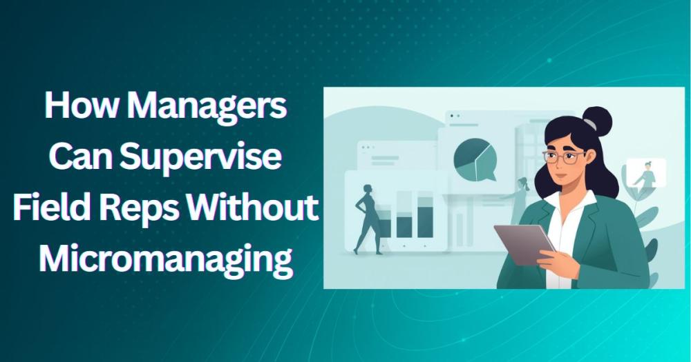 How Managers Can Supervise Field Reps Without Micromanaging 