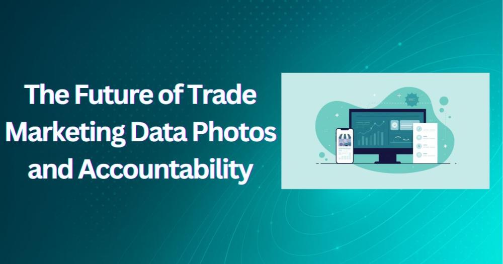 The Future of Trade Marketing Data Photos and Accountability