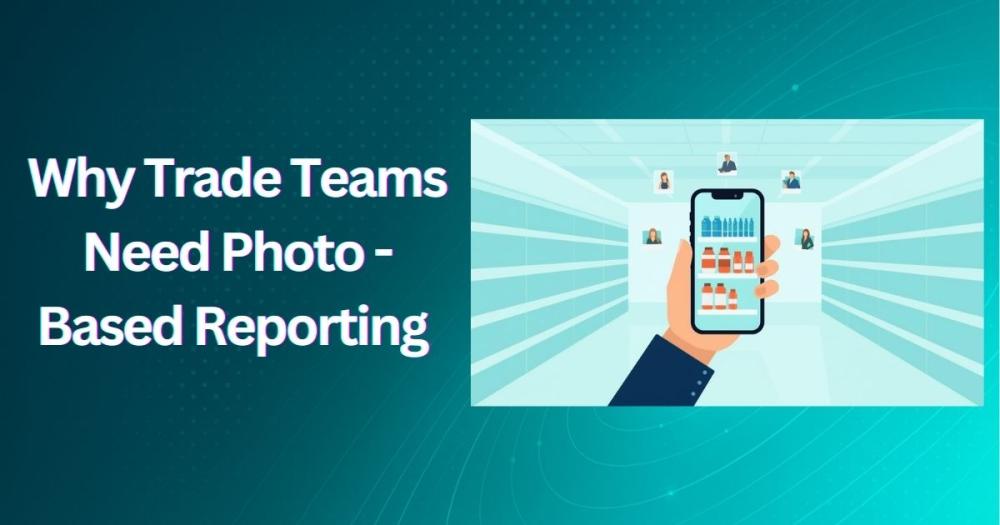 Why Trade Teams Need Photo-Based Reporting