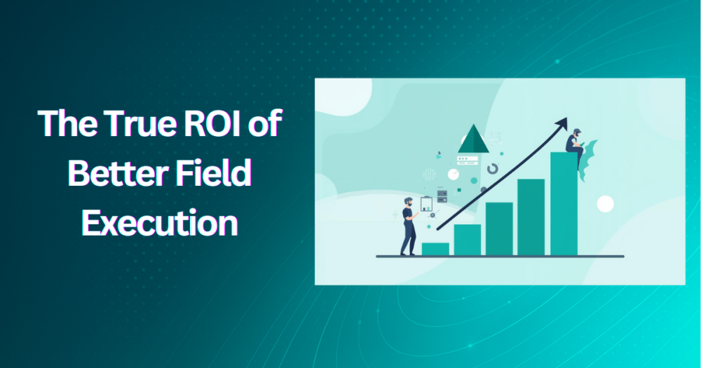 The True ROI of Better Field Execution
