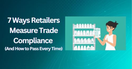 7 Ways Retailers Measure Trade Compliance (And How to Pass Every Time) 