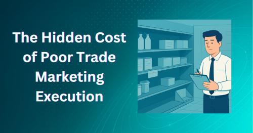 The Hidden Cost of Poor Trade Marketing Execution