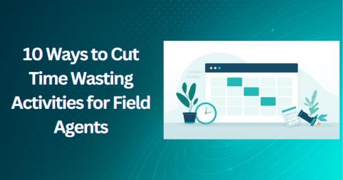 10 Ways to Cut Time Wasting Activities for Field Agents