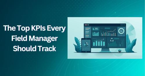 The Top KPIs Every Field Manager Should Track